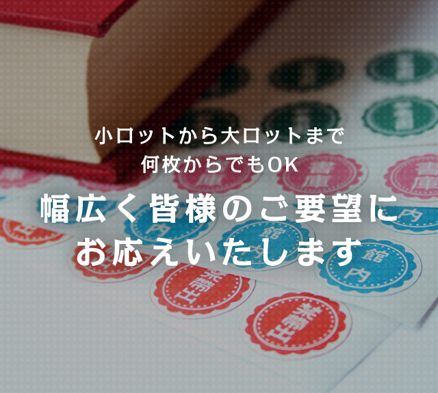 小ロットから大ロットまで 何枚からでもOK　幅広く皆様のご要望に お応えいたします